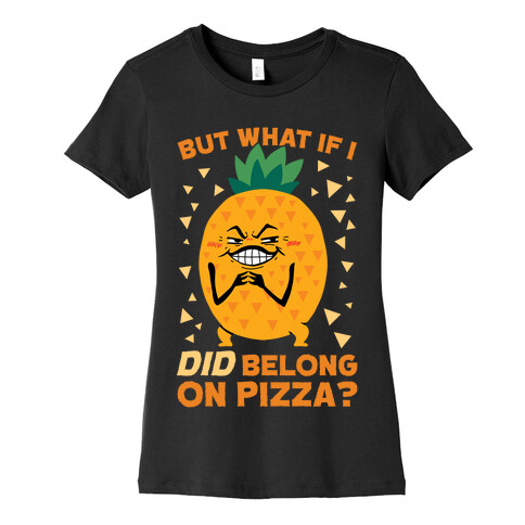 But What If I DID Belong On Pizza? Womens T-Shirt