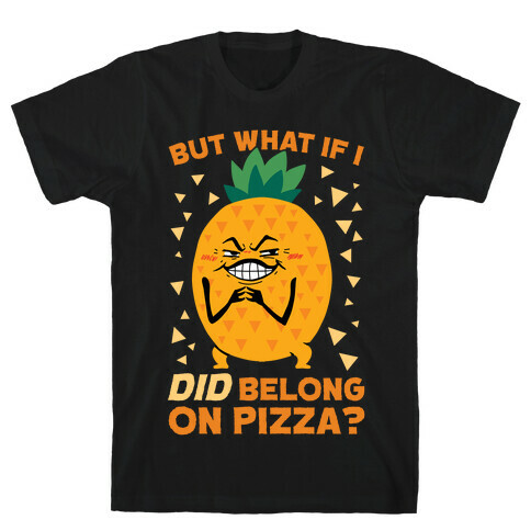 But What If I DID Belong On Pizza? T-Shirt