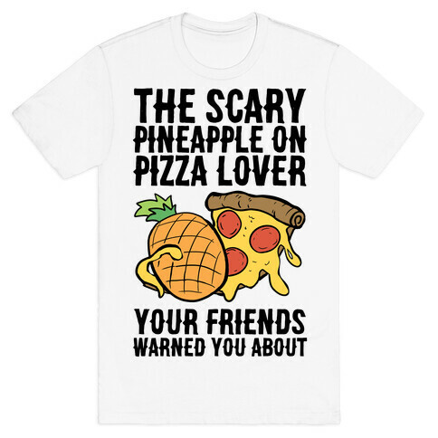 The Scary Pineapple On Pizza Lover Your Friends Warned You About T-Shirt