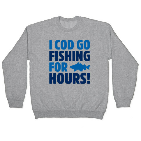 I Cod Go Fishing For Hours Pullover