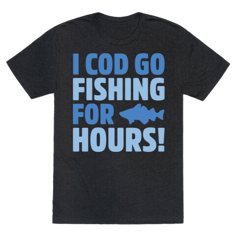 I Cod Go Fishing For Hours White Print T-Shirt