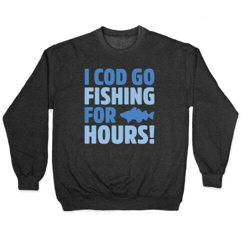 I Cod Go Fishing For Hours White Print Pullover