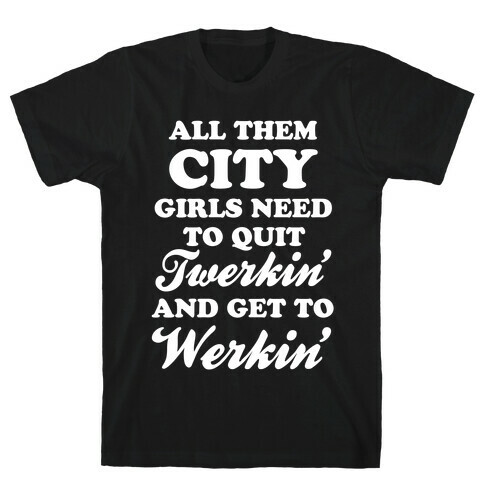 Quit Twerkin' and Get To Werkin' T-Shirt