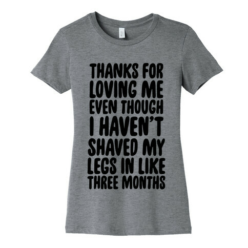 Thanks for Loving Me Even Though I Haven't Shaved My Legs in Like Three Months Womens T-Shirt