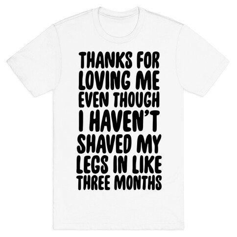 Thanks for Loving Me Even Though I Haven't Shaved My Legs in Like Three Months T-Shirt