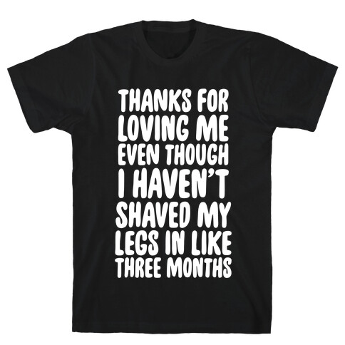 Thanks for Loving Me Even Though I Haven't Shaved My Legs in Like Three Months T-Shirt