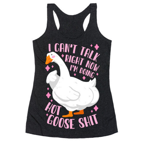 I Can't Talk Right Now, I'm Doing Hot Goose Shit Racerback Tank Top