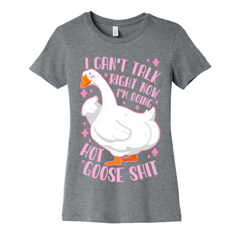 I Can't Talk Right Now, I'm Doing Hot Goose Shit Womens T-Shirt