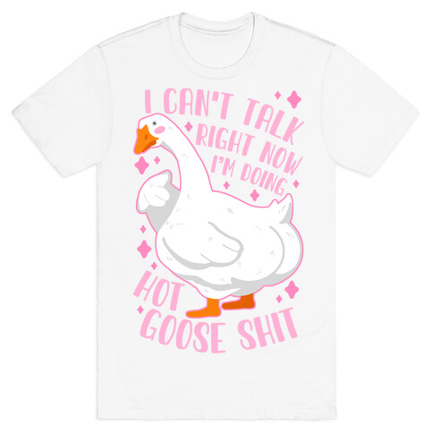 I Can't Talk Right Now, I'm Doing Hot Goose Shit T-Shirt