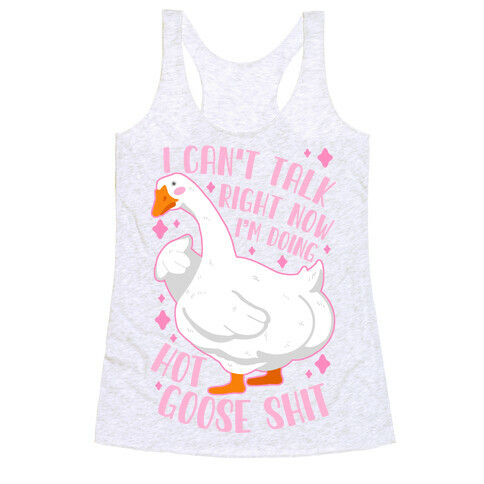 I Can't Talk Right Now, I'm Doing Hot Goose Shit Racerback Tank Top