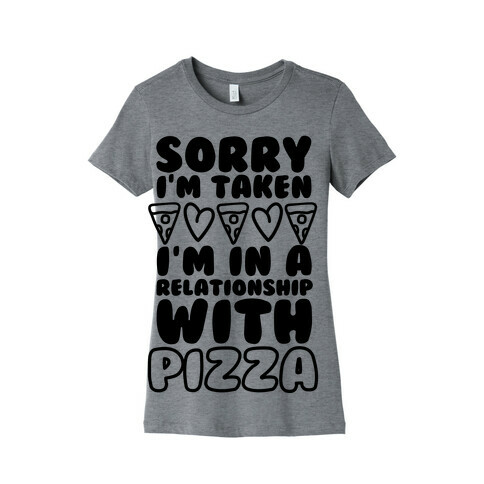 Sorry I'm Taken, I'm In A Relationship With Pizza Womens T-Shirt