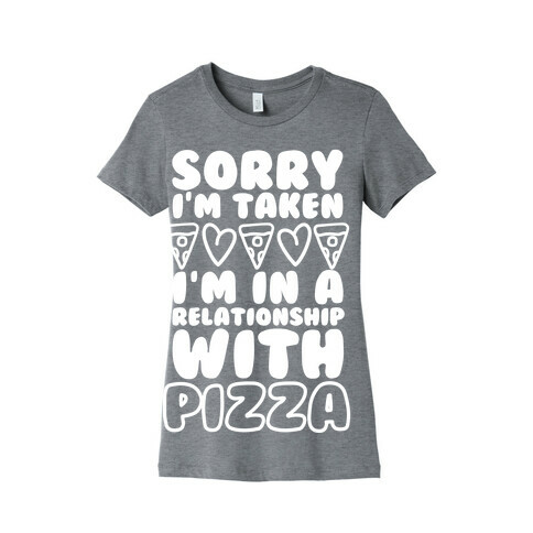 Sorry I'm Taken, I'm In A Relationship With Pizza Womens T-Shirt