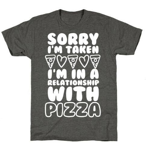 Sorry I'm Taken, I'm In A Relationship With Pizza T-Shirt