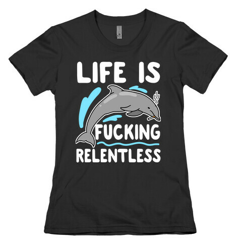 Life is F***ing Relentless Dolphin Womens T-Shirt