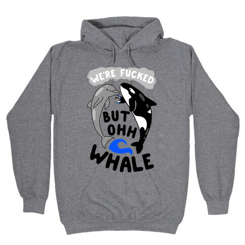 We're F***ed But Oh Whale Hooded Sweatshirt