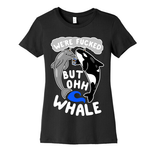 We're F***ed But Oh Whale Womens T-Shirt