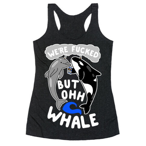 We're F***ed But Oh Whale Racerback Tank Top