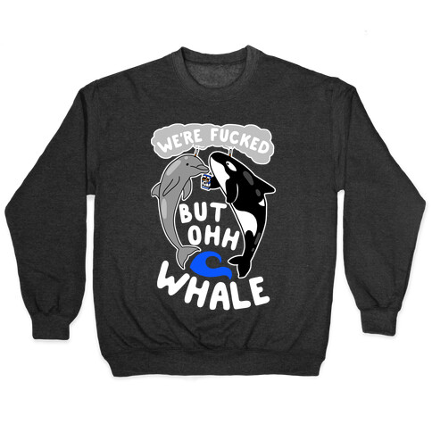 We're F***ed But Oh Whale Pullover