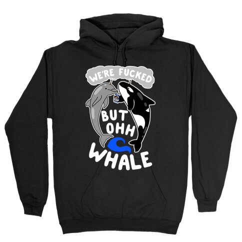 We're F***ed But Oh Whale Hooded Sweatshirt