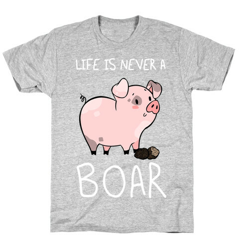 Life Is Never A Boar T-Shirt