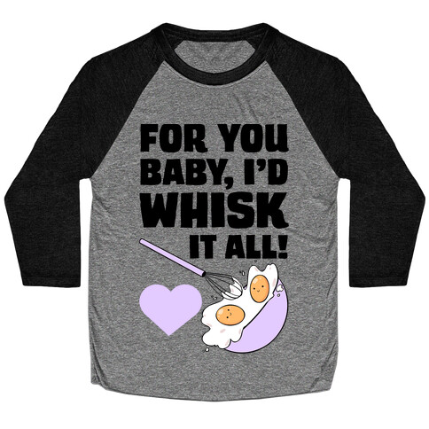 For You, Baby, I'd Whisk It All! Baseball Tee