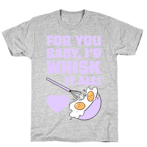 For You, Baby, I'd Whisk It All! T-Shirt