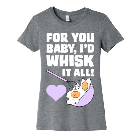 For You, Baby, I'd Whisk It All! Womens T-Shirt