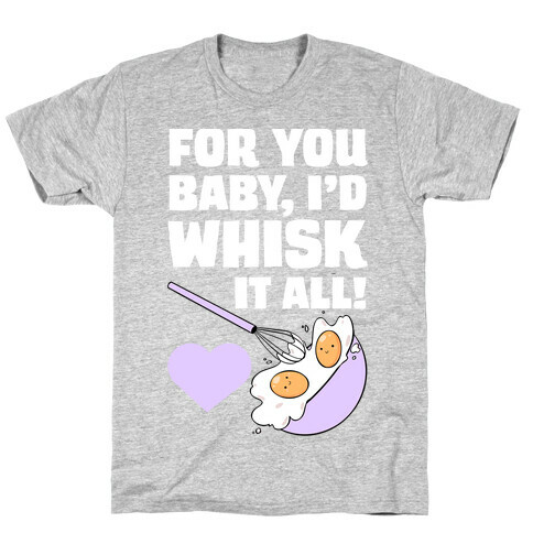 For You, Baby, I'd Whisk It All! T-Shirt