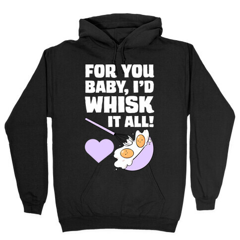 For You, Baby, I'd Whisk It All! Hooded Sweatshirt