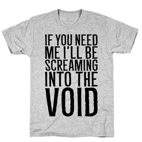 If You Need Me I'll Be Screaming Into The Void T-Shirt