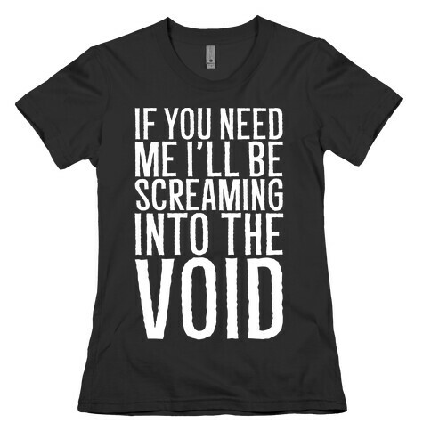 If You Need Me I'll Be Screaming Into The Void White Print Womens T-Shirt