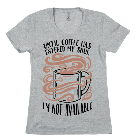 Until Coffee Has Entered My Soul... Womens T-Shirt