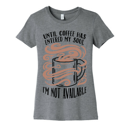 Until Coffee Has Entered My Soul... Womens T-Shirt