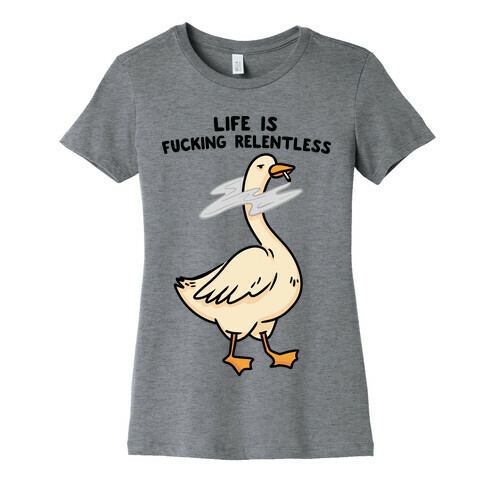 Life Is F***ing Relentless Goose Womens T-Shirt