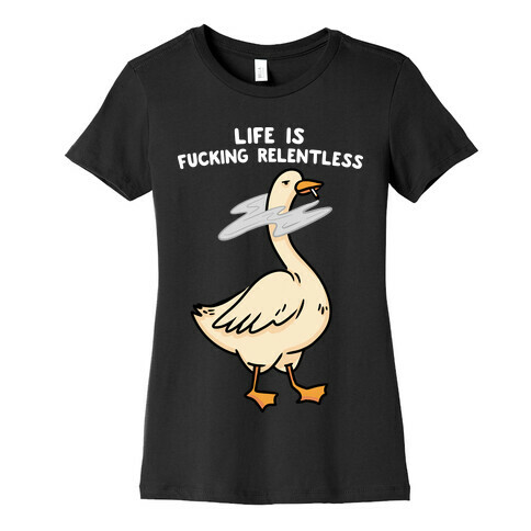 Life Is F***ing Relentless Goose Womens T-Shirt