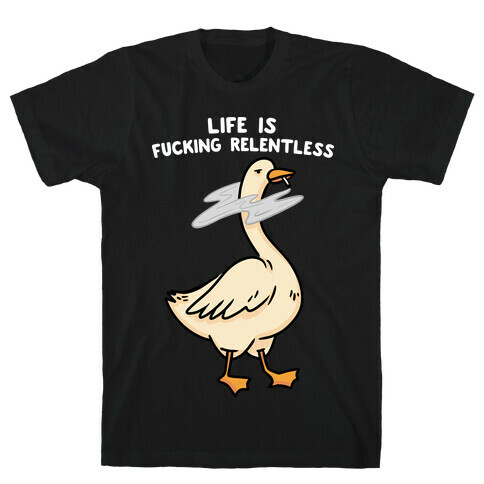 Life Is F***ing Relentless Goose T-Shirt