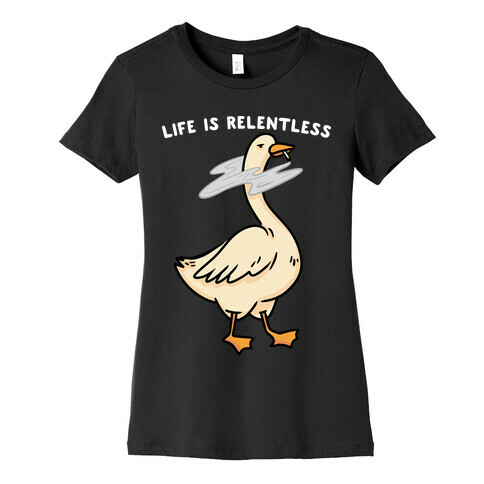 Life Is Relentless Goose Womens T-Shirt