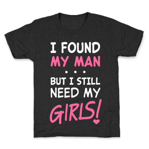 I Found My Man But Still Need My Girls Kids T-Shirt