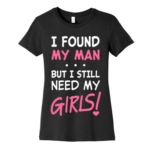 I Found My Man But Still Need My Girls Womens T-Shirt