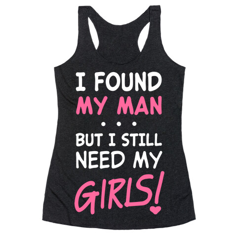 I Found My Man But Still Need My Girls Racerback Tank Top