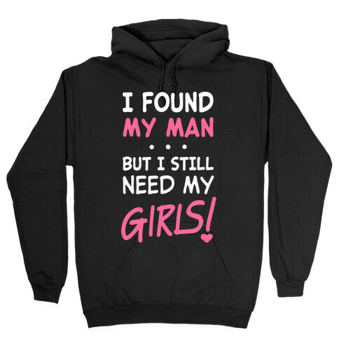 I Found My Man But Still Need My Girls Hooded Sweatshirt