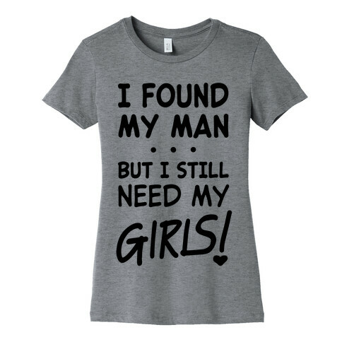 I Found My Man But Still Need My Girls Womens T-Shirt