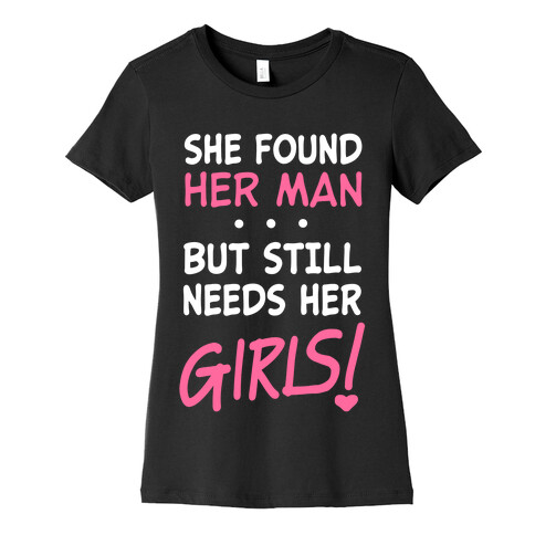 She Found Her Man But Still Needs Her Girls Womens T-Shirt