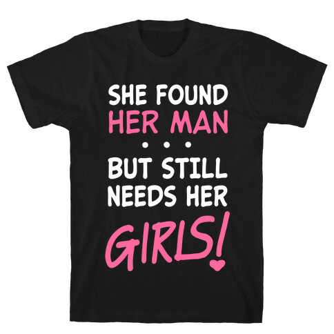 She Found Her Man But Still Needs Her Girls T-Shirt