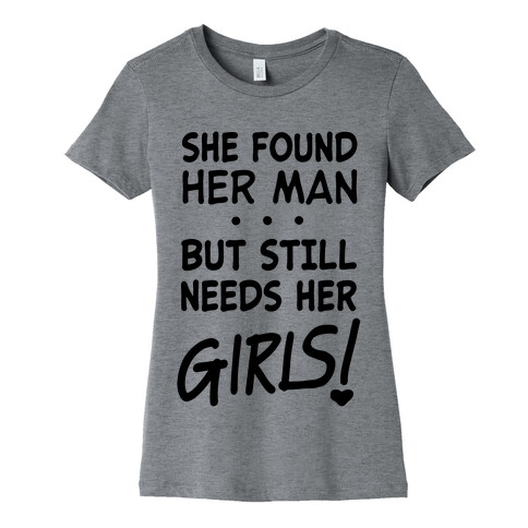 She Found Her Man But Still Needs Her Girls Womens T-Shirt