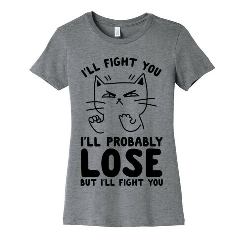 I'll Fight You. I'll Probably Lose, But I'll Fight You Womens T-Shirt
