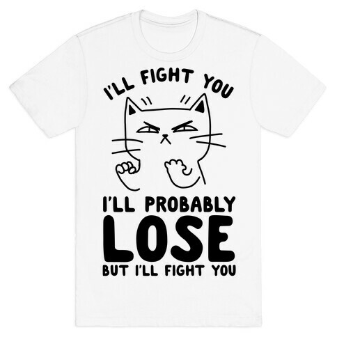 I'll Fight You. I'll Probably Lose, But I'll Fight You T-Shirt