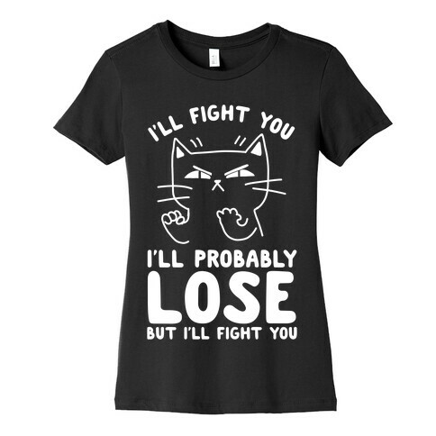 I'll Fight You. I'll Probably Lose, But I'll Fight You Womens T-Shirt