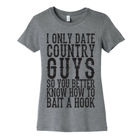 I Only Date Country Guys So You Better Know How To Bait A Hook Womens T-Shirt