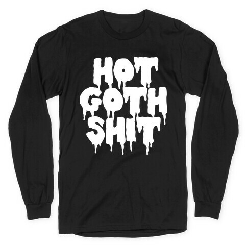 Hot Goth Shit Long Sleeve T-Shirt